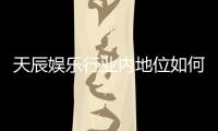 天辰娱乐行业内地位如何?揭秘其市场影响力与玩家口碑