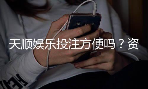 天顺娱乐投注方便吗？资深玩家分享真实体验与技巧