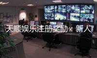 天顺娱乐注册奖励：新人专享高额彩金与独家优惠活动