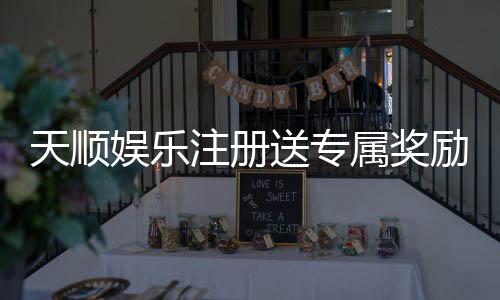 天顺娱乐注册送专属奖励:新会员首存即享豪华礼包