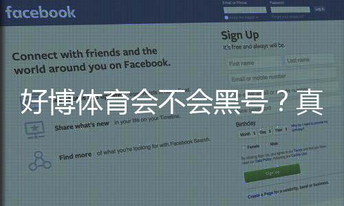 好博体育会不会黑号?真相揭秘、真实用户案例与防封实用攻略
