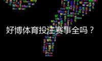 好博体育投注赛事全吗?赛事覆盖范围、优势与投注攻略全解析