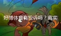好博体育有投诉吗？真实投诉案例与平台处理流程全面解析