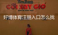 好博体育注册入口怎么找?官方注册流程、新手操作与安全注意事项