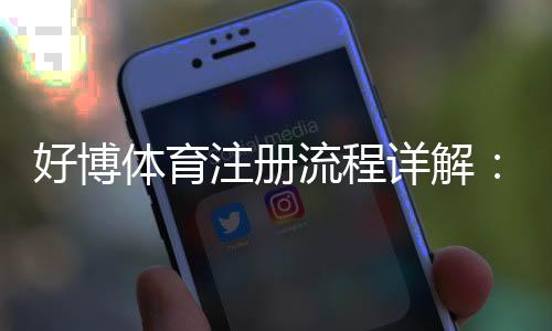 好博体育注册流程详解:新手图文步骤+常见问题与注意事项