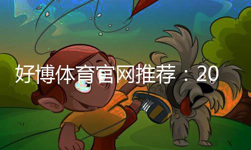 好博体育官网推荐:2026最新靠谱平台评测与新手注册优惠全面攻略