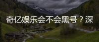 奇亿娱乐会不会黑号？深度解析平台安全性与防黑技巧