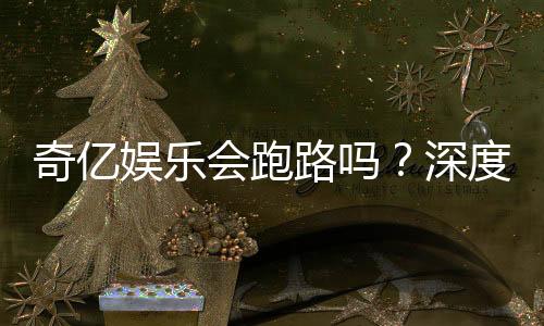 奇亿娱乐会跑路吗？深度解析平台安全性与资金保障措施