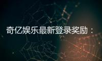 奇亿娱乐最新登录奖励:新会员专享豪礼与首存福利揭秘