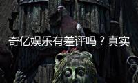 奇亿娱乐有差评吗?真实玩家体验与评价解析