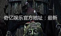 奇亿娱乐官方地址:最新官网入口及安全登录指南