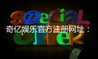 奇亿娱乐官方注册网址:轻松完成注册畅享顶级游戏体验