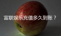 富联娱乐充值多久到账?3分钟快速到账技巧分享