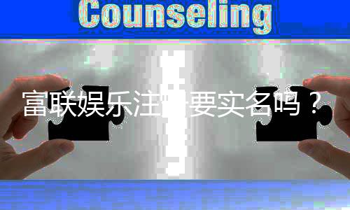 富联娱乐注册要实名吗?一文详解实名认证流程与注意事项
