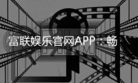 富联娱乐官网APP：畅享顶级棋牌电游的豪华体验