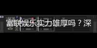 富联娱乐实力雄厚吗?深度解析其平台优势与玩家真实评价