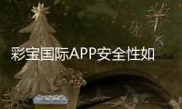 彩宝国际APP安全性如何？权威评测揭秘