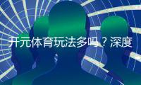 开元体育玩法多吗?深度解析平台丰富游戏与特色玩法