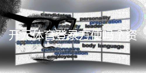 开元体育登录方便吗?资深玩家分享快速注册与畅玩攻略
