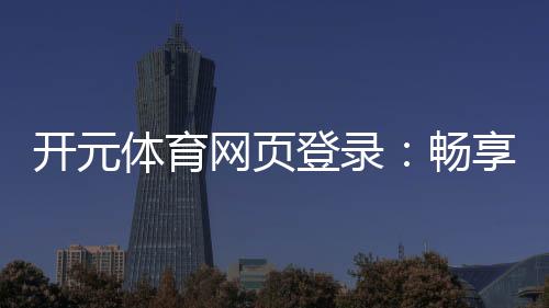 开元体育网页登录:畅享顶级棋牌电游的登录指南