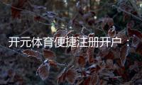 开元体育便捷注册开户:三步完成轻松畅玩热门电子游艺