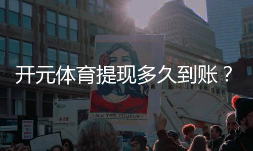 开元体育提现多久到账?到账时间及流程全解析