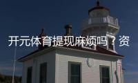 开元体育提现麻烦吗？资深玩家分享快速到账技巧与心得