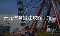 开元体育投注攻略:新手必看的实战技巧与盈利策略