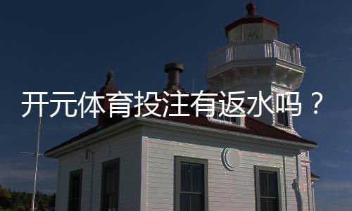 开元体育投注有返水吗?揭秘平台返水规则与实战技巧