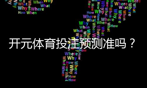 开元体育投注预测准吗?资深玩家实测数据大揭秘