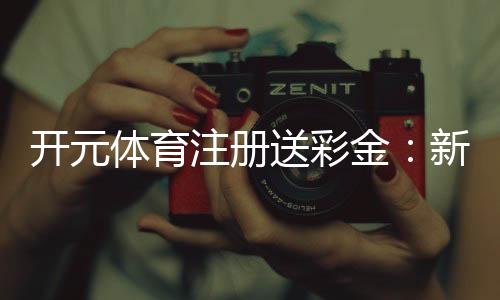 开元体育注册送彩金:新手必看的高额彩金领取攻略