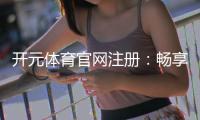 开元体育官网注册:畅享线上娱乐的新体验