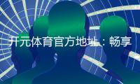 开元体育官方地址：畅享顶级棋牌娱乐与电子游艺的官方平台