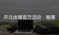 开元体育官方活动：畅享豪华礼遇与精彩赛事盛宴