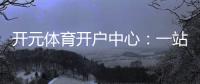开元体育开户中心:一站式畅享棋牌电游的顶级娱乐体验