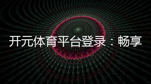 开元体育平台登录:畅享顶级棋牌娱乐与电子游艺体验