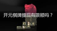 开元棋牌提现有限额吗?详细解答提现规则与限额标准