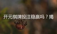 开元棋牌投注稳赢吗?揭秘稳赢策略与实战技巧分享