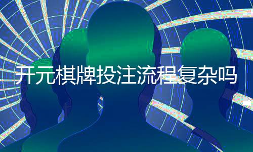 开元棋牌投注流程复杂吗?3分钟详解新手必看步骤