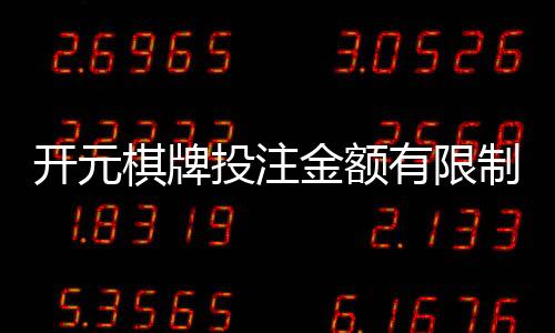 开元棋牌投注金额有限制吗?详细解析平台限额规则与技巧