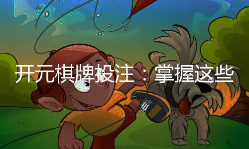 开元棋牌投注:掌握这些技巧轻松提升胜率