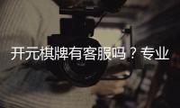 开元棋牌有客服吗?专业客服团队为您解答疑问
