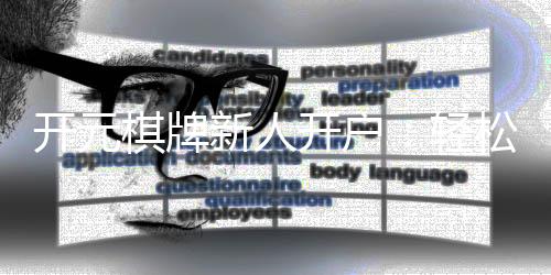开元棋牌新人开户:轻松三步完成注册畅享豪华游戏礼包