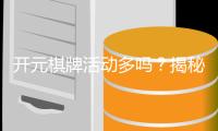 开元棋牌活动多吗?揭秘平台丰富活动与玩家福利