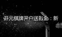 开元棋牌开户送彩金:新会员专享豪礼与高额返水福利