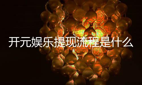 开元娱乐提现流程是什么?详细步骤与到账时间解析