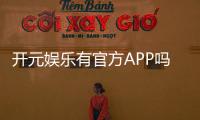 开元娱乐有官方APP吗?一文详解下载安装与使用指南