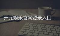 开元娱乐官网登录入口:畅享顶级棋牌与电子游艺的尊贵体验