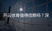 开云体育值得信赖吗?深度评测:安全性、口碑与提现体验全解析