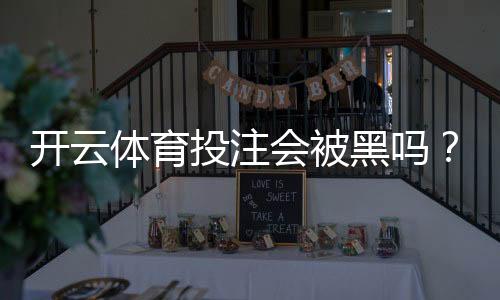 开云体育投注会被黑吗?安全性评估、常见风险与防护攻略